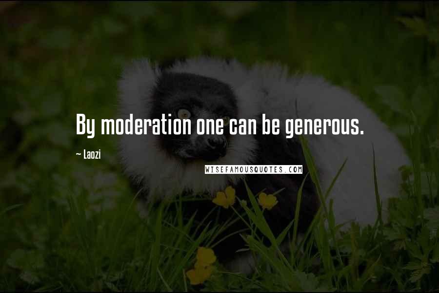 Laozi Quotes: By moderation one can be generous.