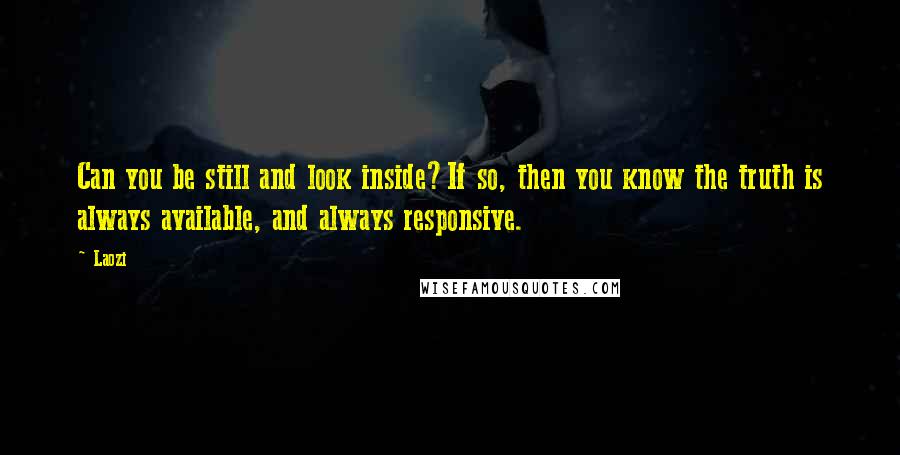 Laozi Quotes: Can you be still and look inside?If so, then you know the truth is always available, and always responsive.