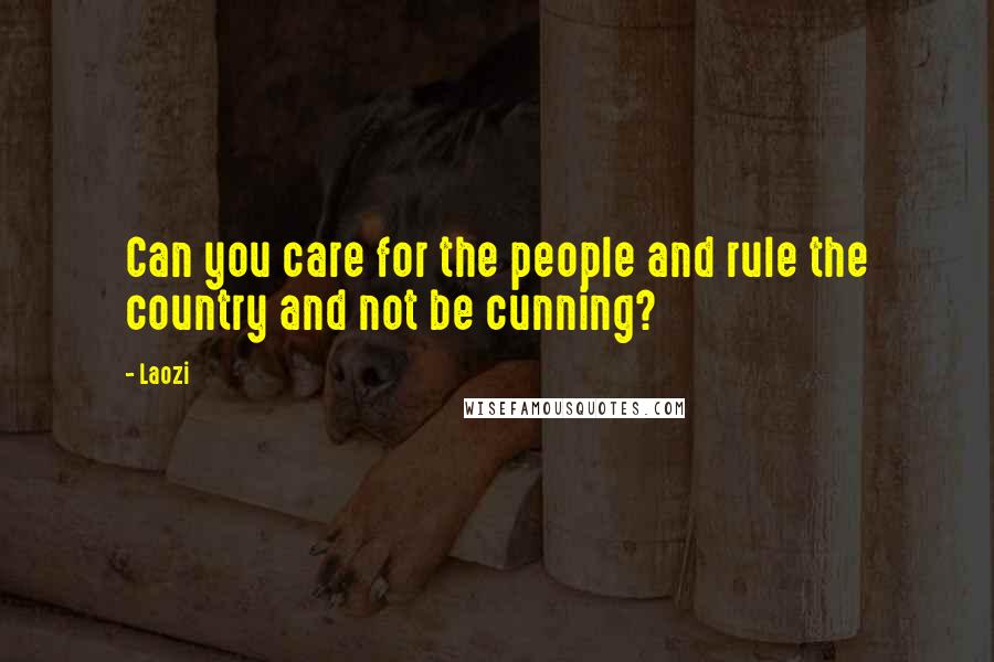 Laozi Quotes: Can you care for the people and rule the country and not be cunning?