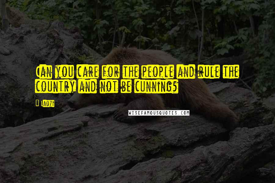 Laozi Quotes: Can you care for the people and rule the country and not be cunning?