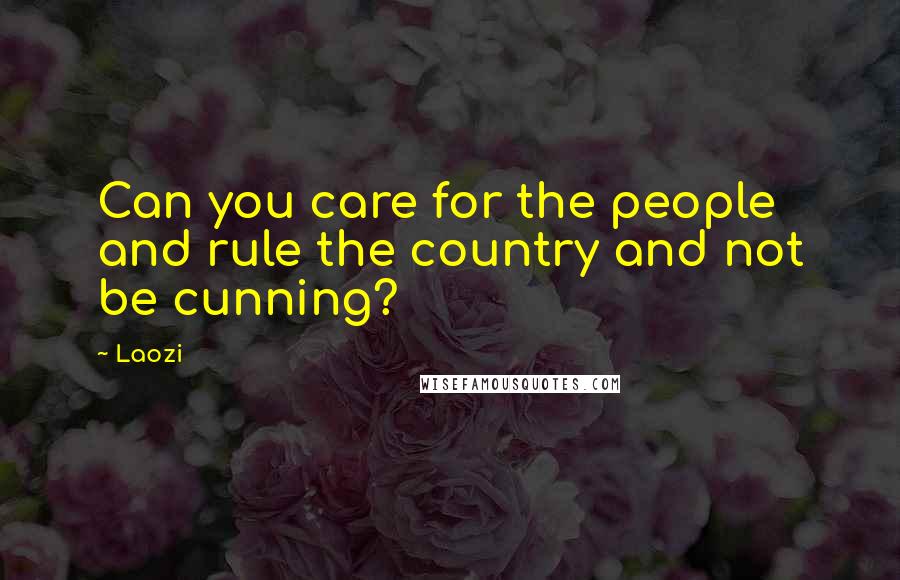 Laozi Quotes: Can you care for the people and rule the country and not be cunning?