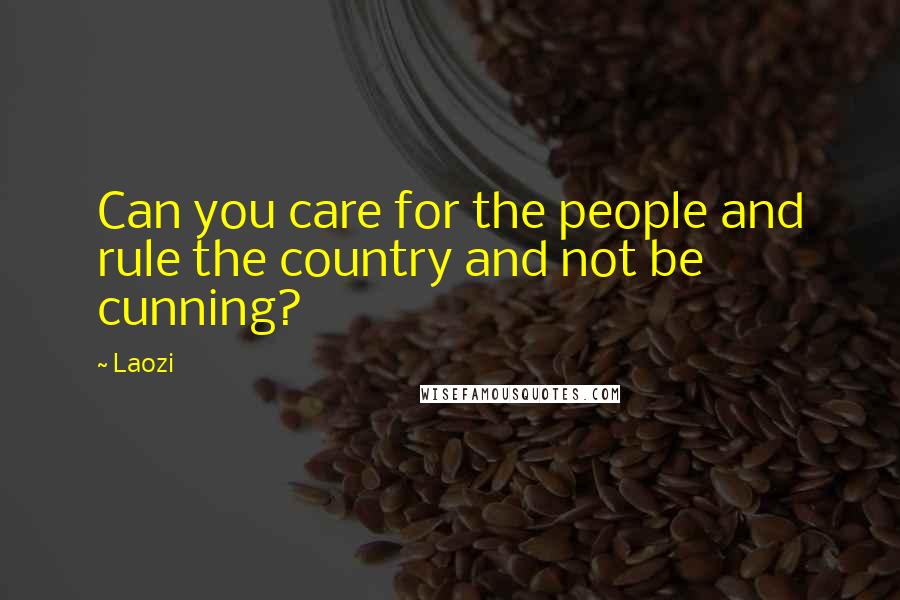 Laozi Quotes: Can you care for the people and rule the country and not be cunning?