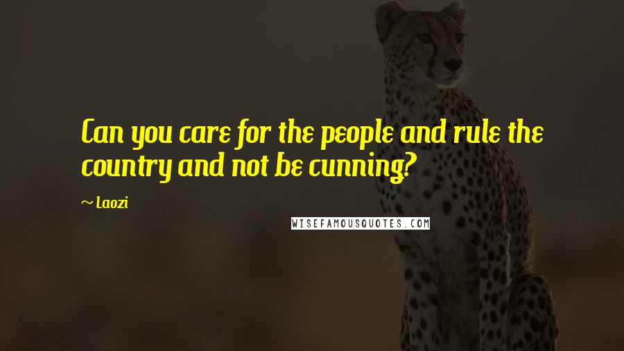 Laozi Quotes: Can you care for the people and rule the country and not be cunning?