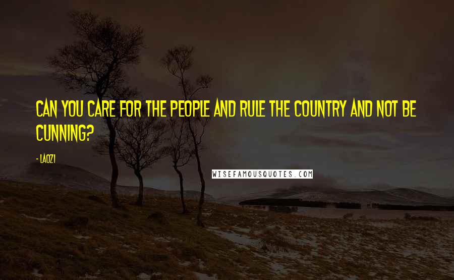Laozi Quotes: Can you care for the people and rule the country and not be cunning?