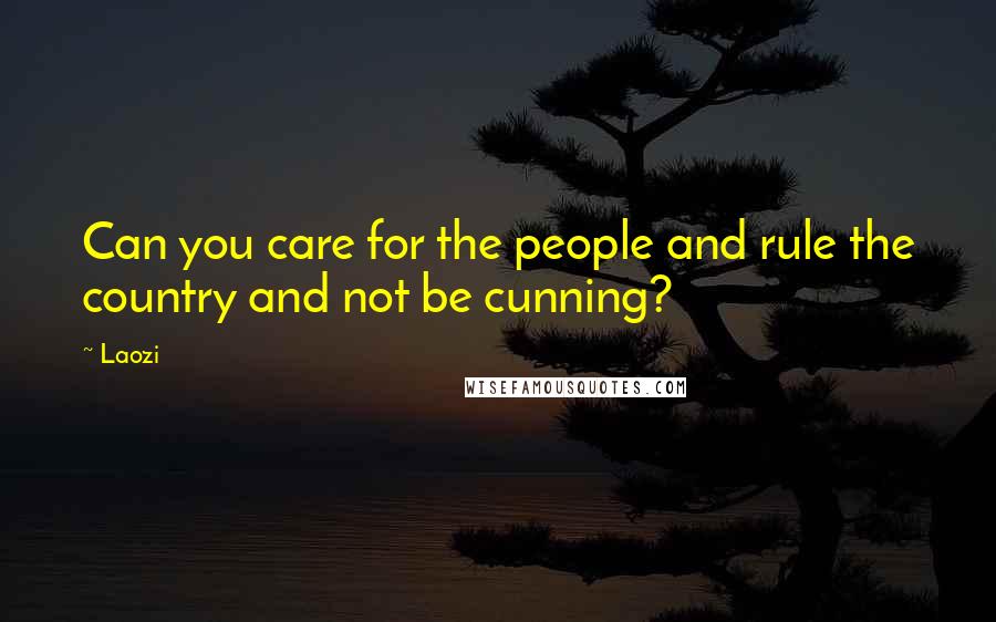 Laozi Quotes: Can you care for the people and rule the country and not be cunning?