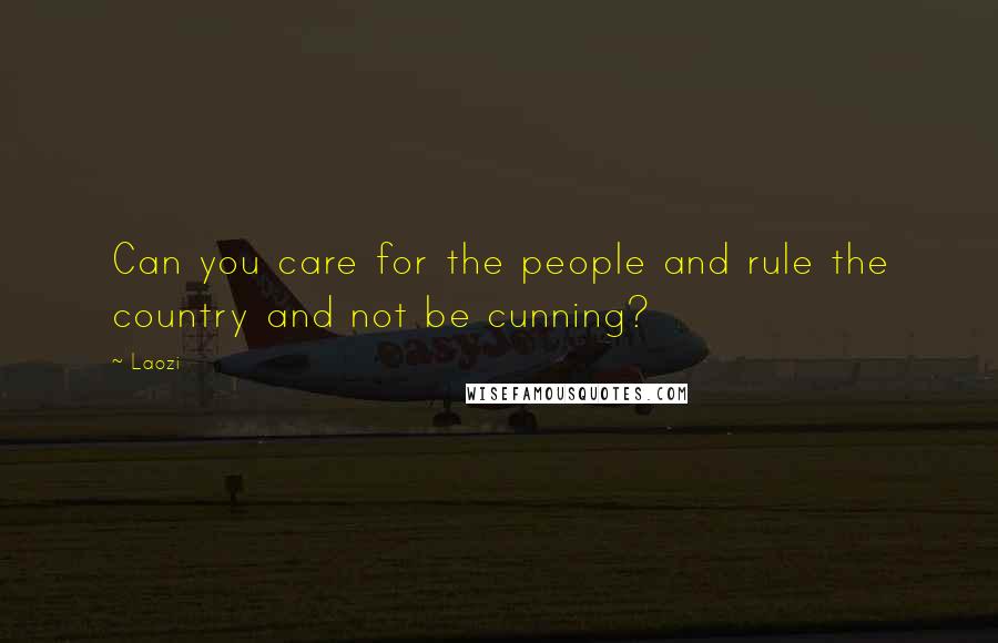 Laozi Quotes: Can you care for the people and rule the country and not be cunning?