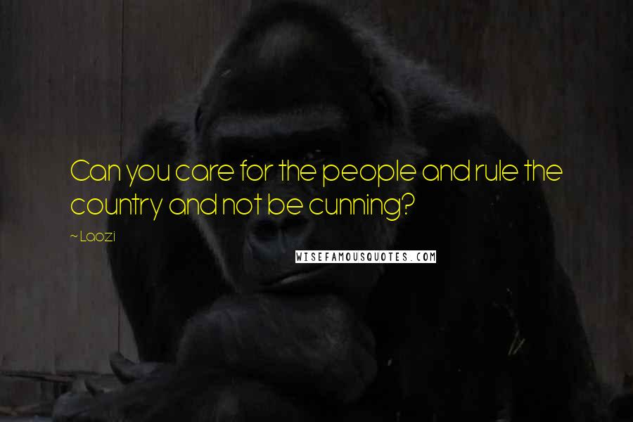 Laozi Quotes: Can you care for the people and rule the country and not be cunning?
