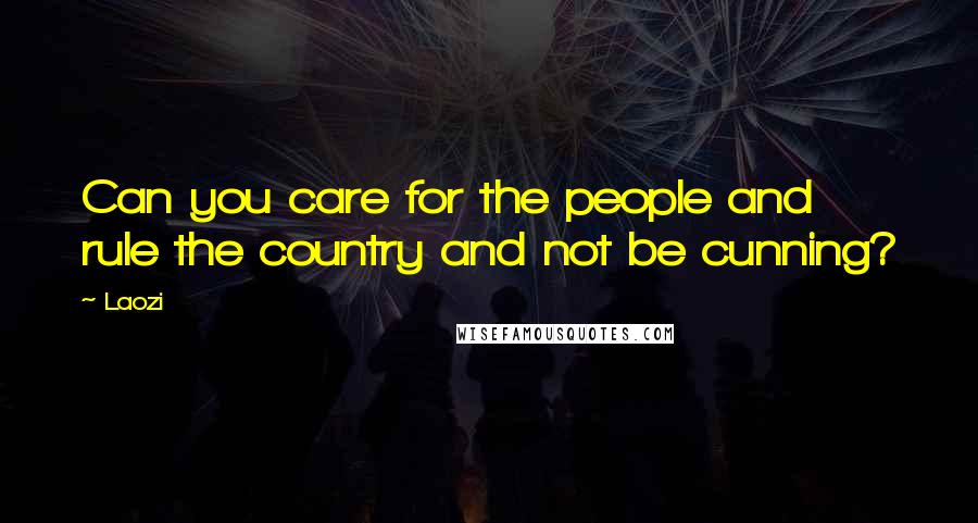 Laozi Quotes: Can you care for the people and rule the country and not be cunning?
