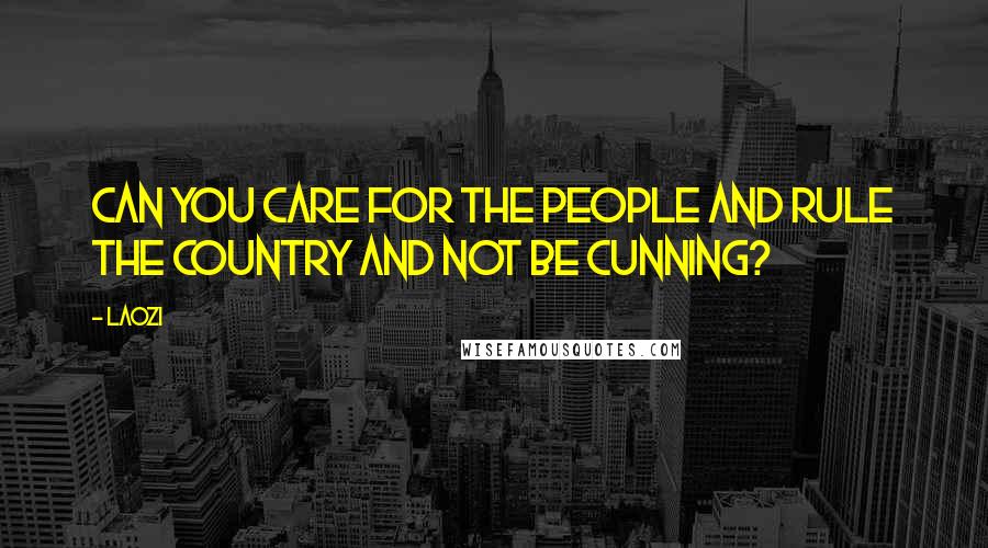 Laozi Quotes: Can you care for the people and rule the country and not be cunning?