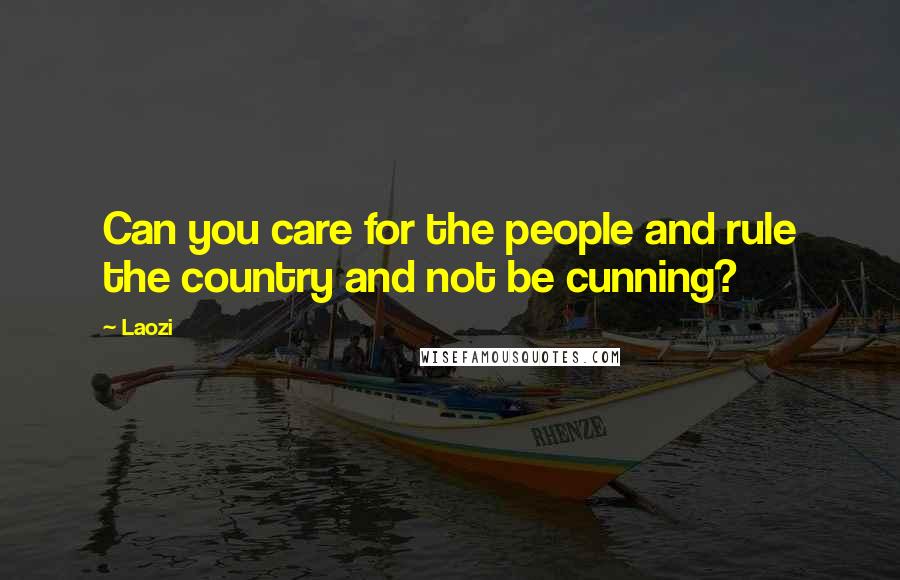 Laozi Quotes: Can you care for the people and rule the country and not be cunning?