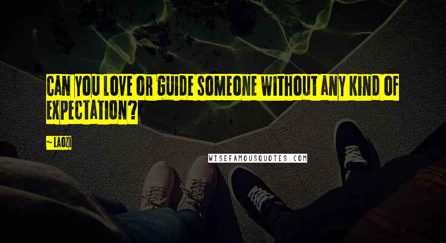 Laozi Quotes: Can you love or guide someone without any kind of expectation?
