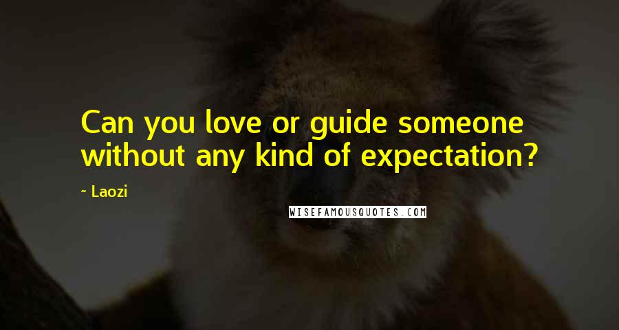 Laozi Quotes: Can you love or guide someone without any kind of expectation?