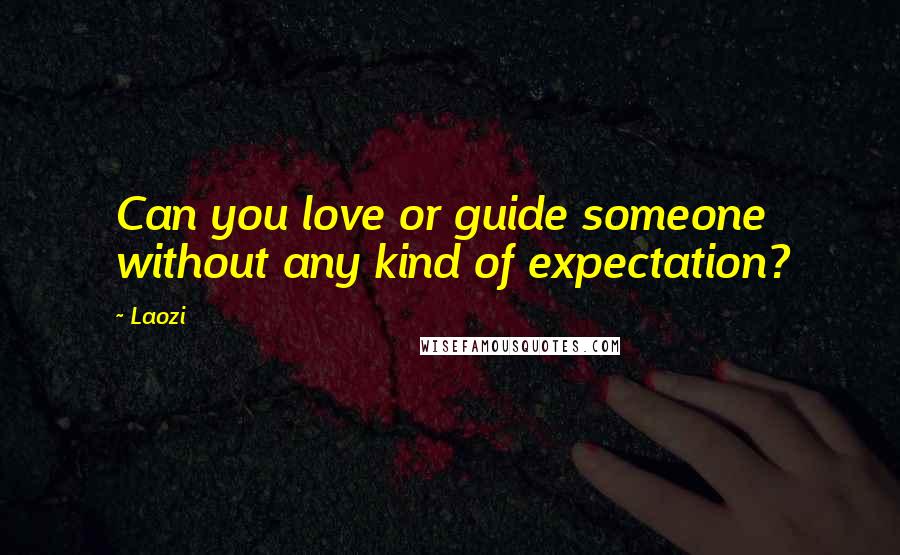 Laozi Quotes: Can you love or guide someone without any kind of expectation?