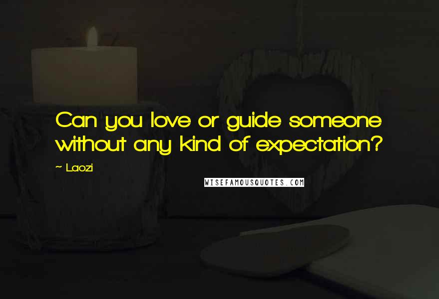 Laozi Quotes: Can you love or guide someone without any kind of expectation?