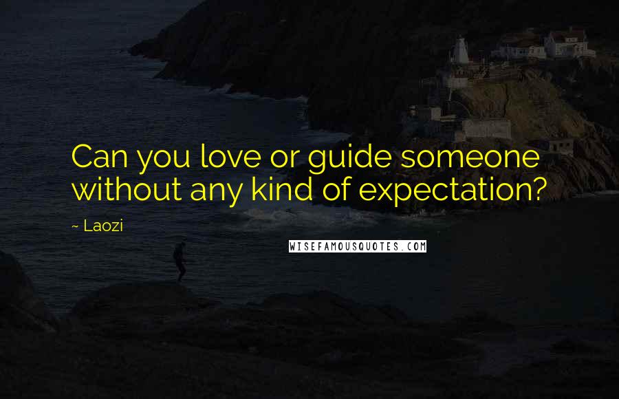 Laozi Quotes: Can you love or guide someone without any kind of expectation?