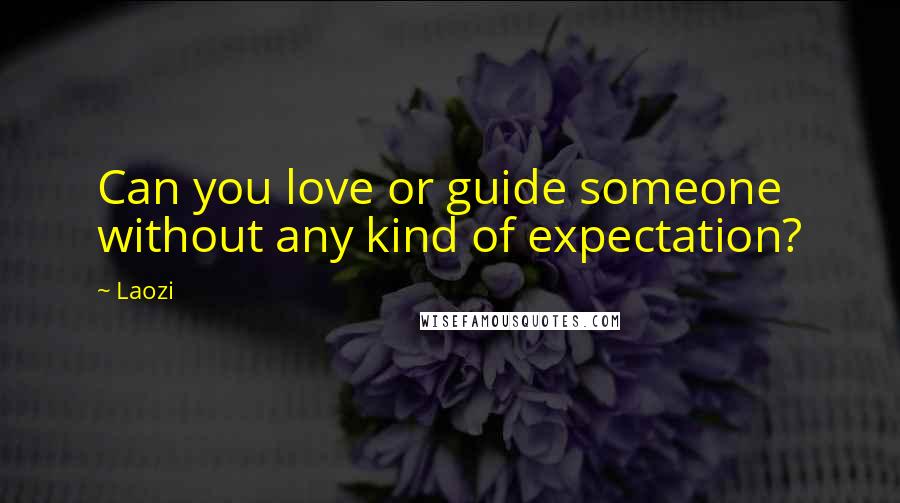 Laozi Quotes: Can you love or guide someone without any kind of expectation?