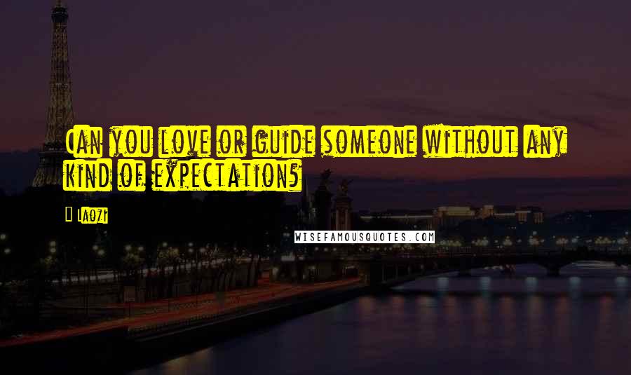 Laozi Quotes: Can you love or guide someone without any kind of expectation?
