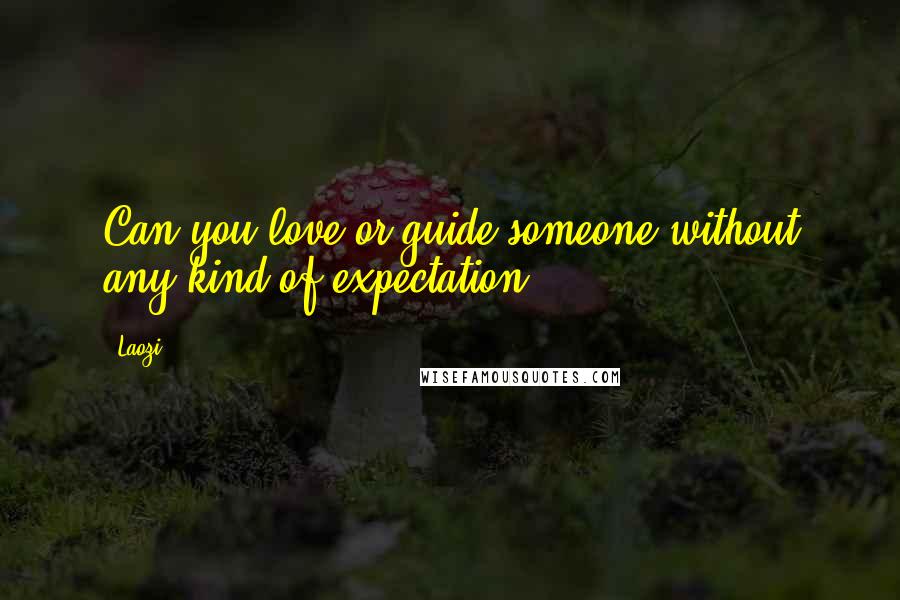 Laozi Quotes: Can you love or guide someone without any kind of expectation?