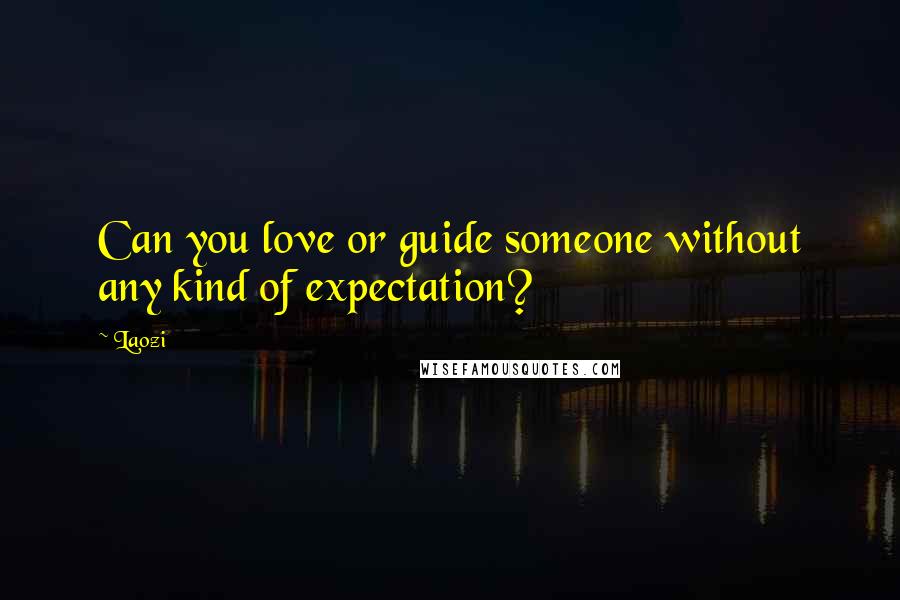 Laozi Quotes: Can you love or guide someone without any kind of expectation?