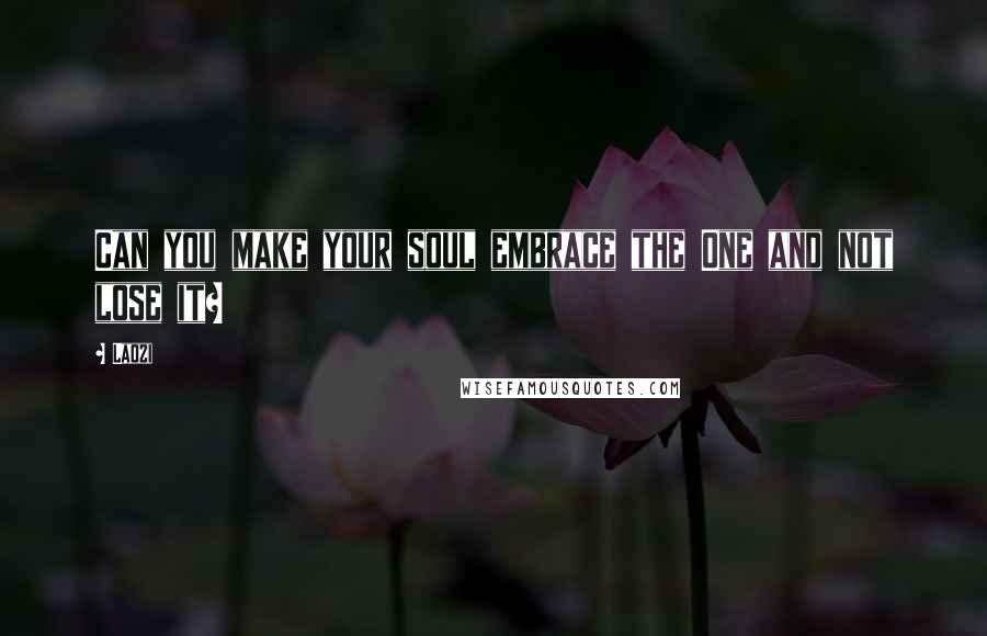 Laozi Quotes: Can you make your soul embrace the One and not lose it?