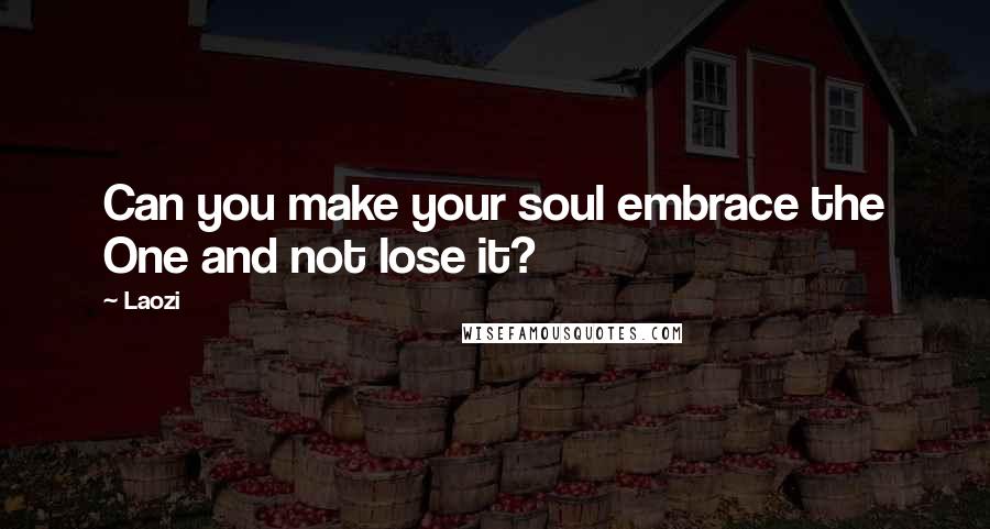 Laozi Quotes: Can you make your soul embrace the One and not lose it?