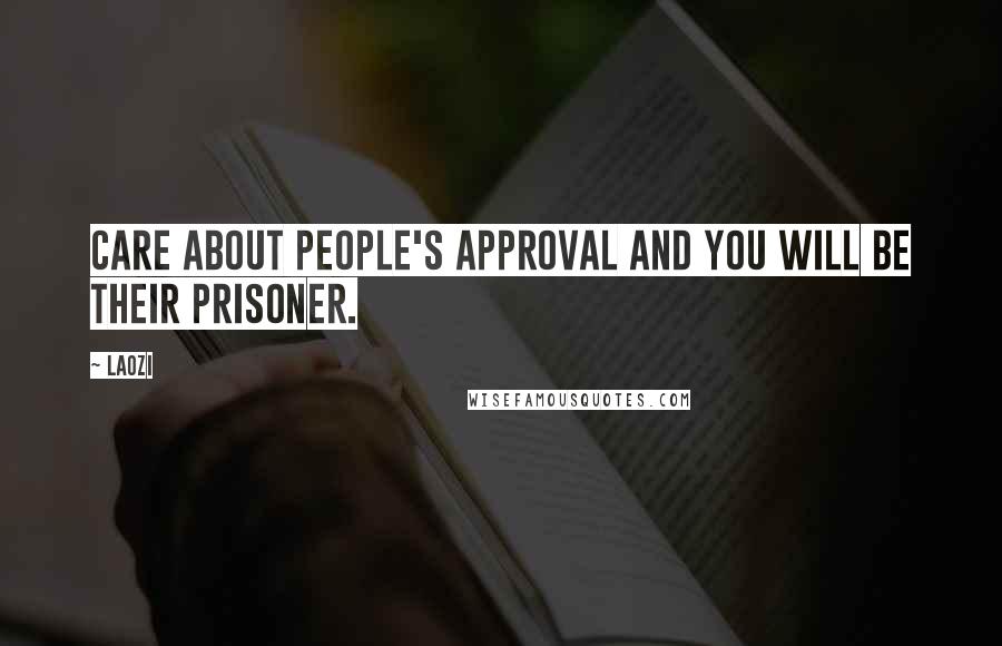 Laozi Quotes: Care about people's approval and you will be their prisoner.