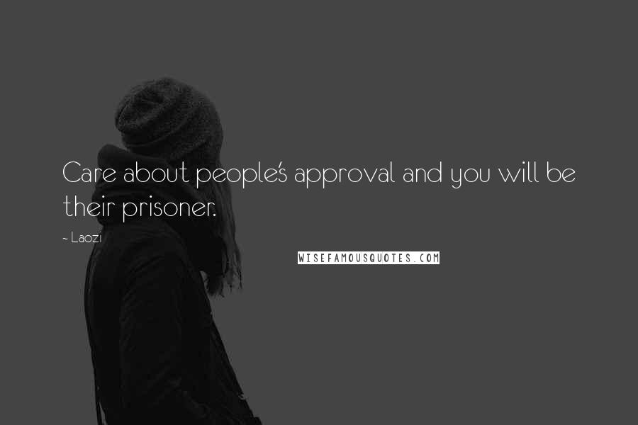 Laozi Quotes: Care about people's approval and you will be their prisoner.
