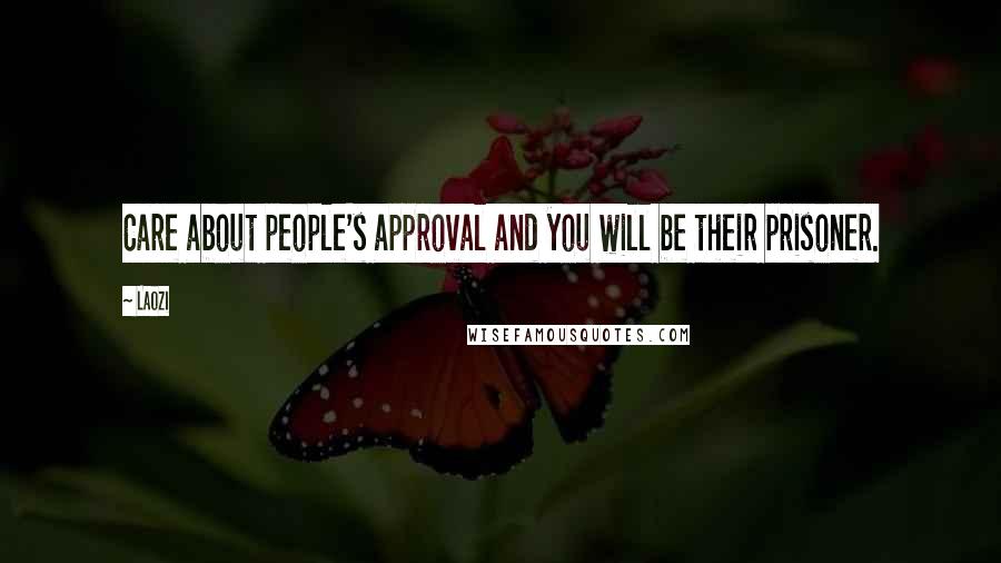 Laozi Quotes: Care about people's approval and you will be their prisoner.