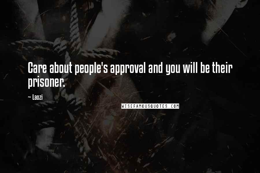Laozi Quotes: Care about people's approval and you will be their prisoner.