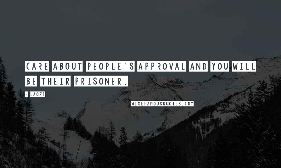 Laozi Quotes: Care about people's approval and you will be their prisoner.