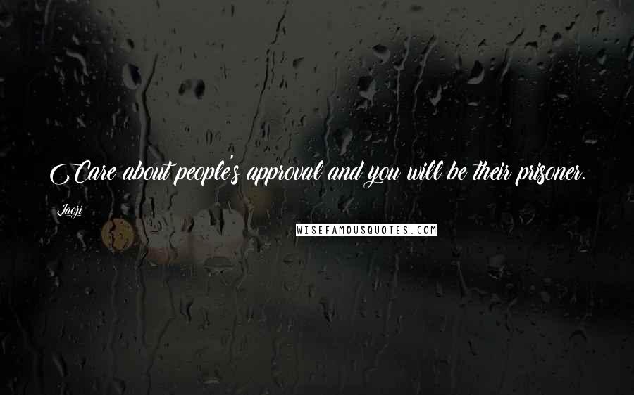 Laozi Quotes: Care about people's approval and you will be their prisoner.
