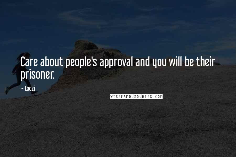 Laozi Quotes: Care about people's approval and you will be their prisoner.