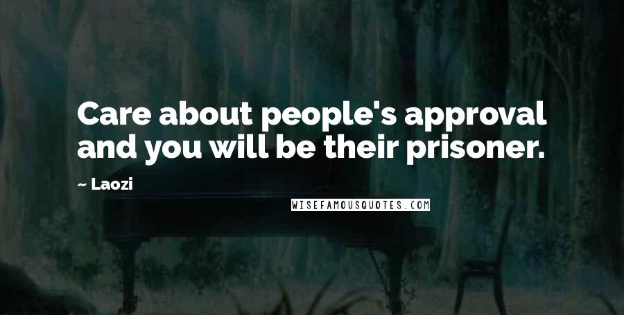 Laozi Quotes: Care about people's approval and you will be their prisoner.