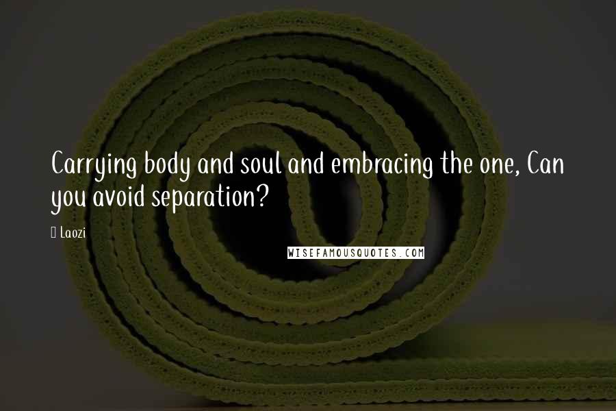 Laozi Quotes: Carrying body and soul and embracing the one, Can you avoid separation?