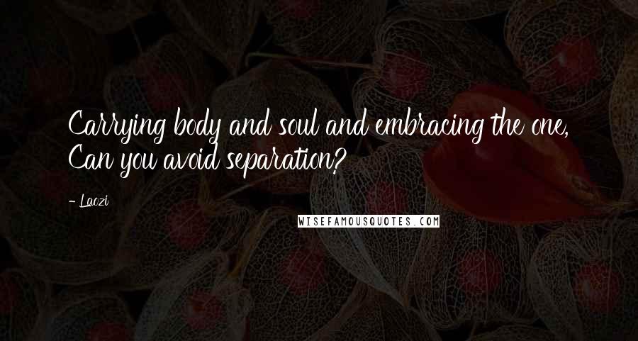 Laozi Quotes: Carrying body and soul and embracing the one, Can you avoid separation?