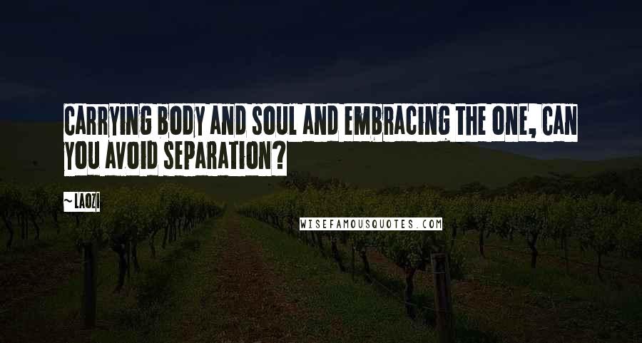Laozi Quotes: Carrying body and soul and embracing the one, Can you avoid separation?
