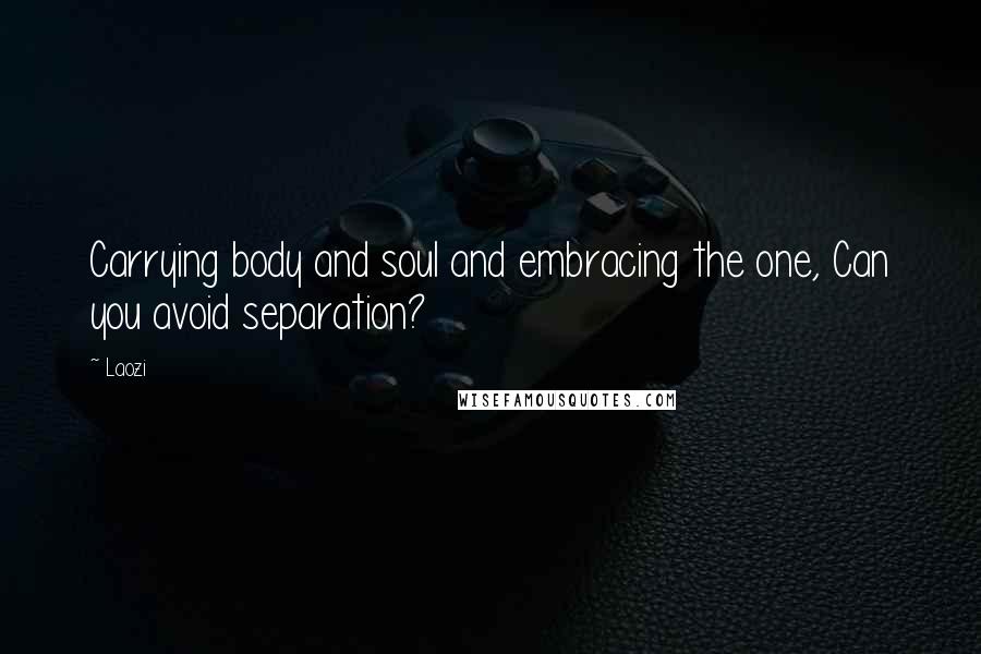 Laozi Quotes: Carrying body and soul and embracing the one, Can you avoid separation?