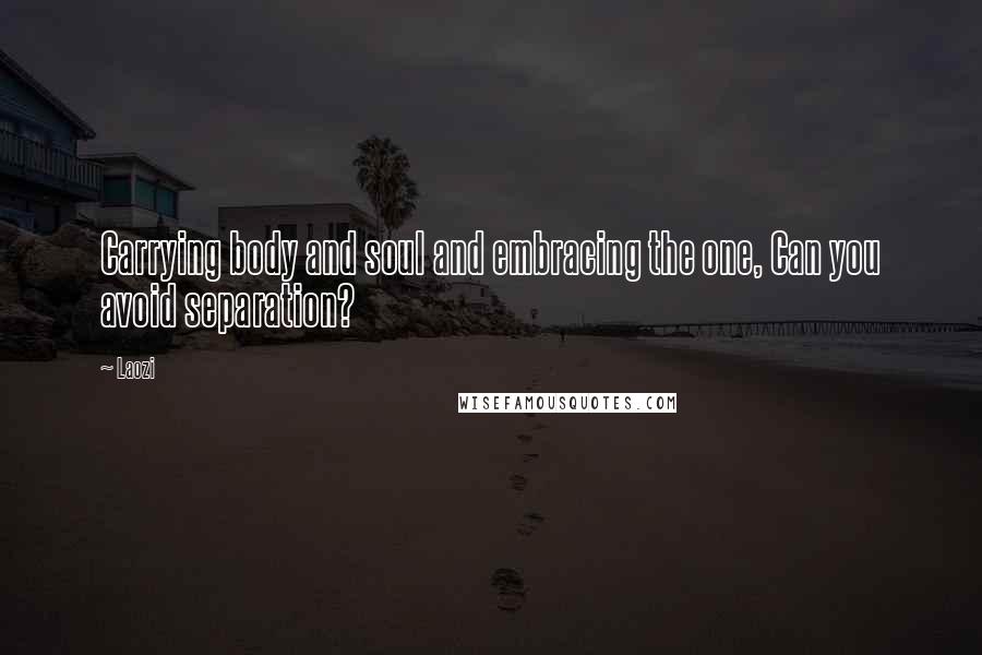 Laozi Quotes: Carrying body and soul and embracing the one, Can you avoid separation?