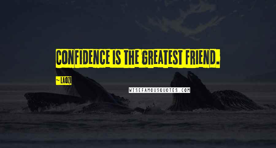 Laozi Quotes: Confidence is the greatest friend.