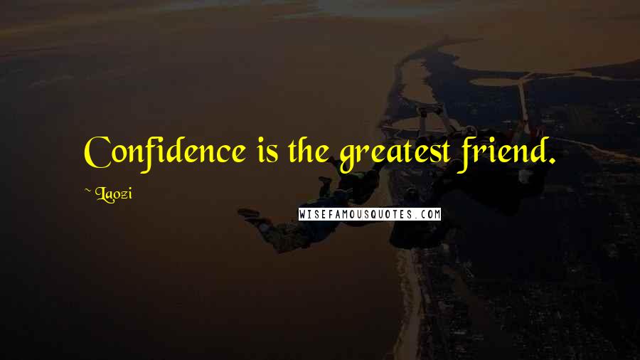 Laozi Quotes: Confidence is the greatest friend.