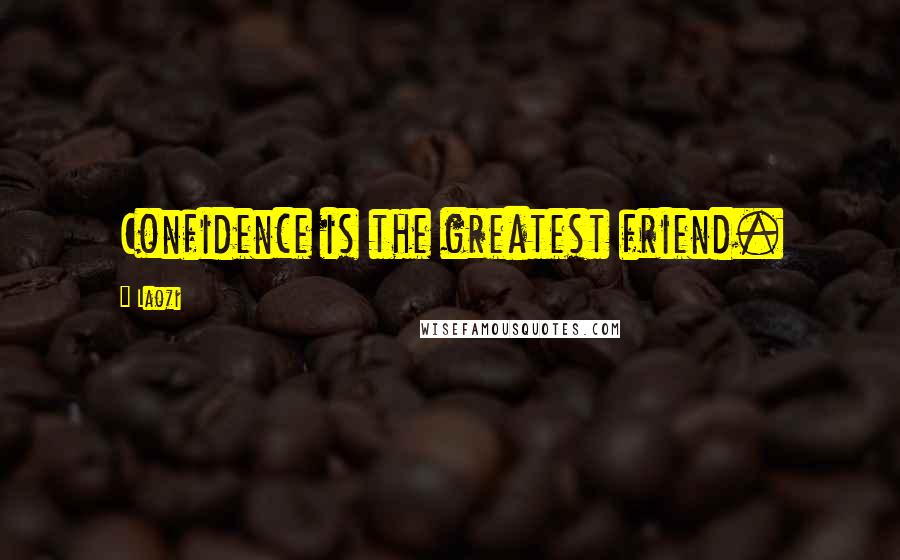 Laozi Quotes: Confidence is the greatest friend.