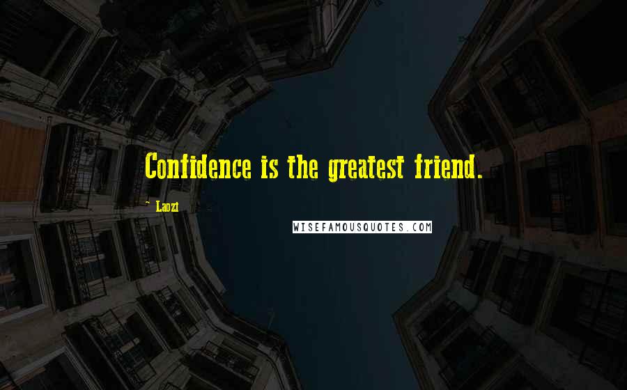 Laozi Quotes: Confidence is the greatest friend.