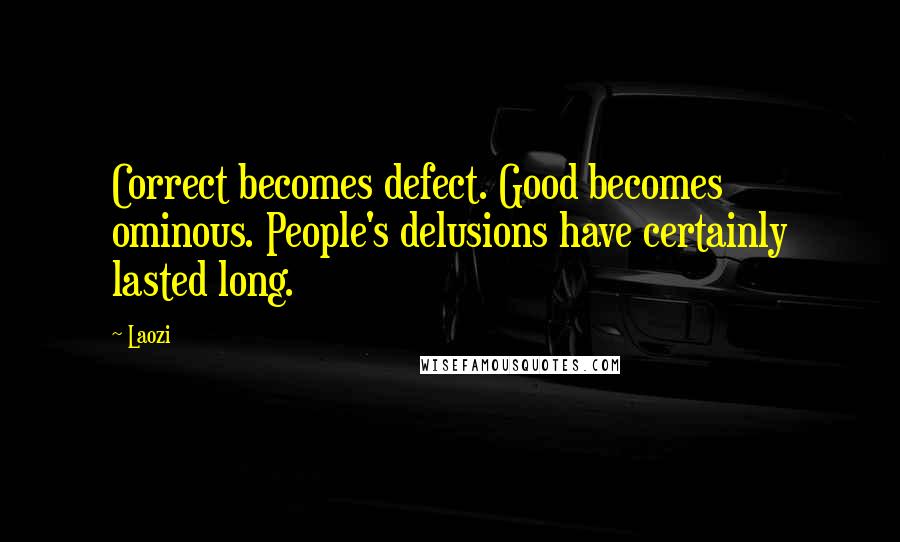 Laozi Quotes: Correct becomes defect. Good becomes ominous. People's delusions have certainly lasted long.