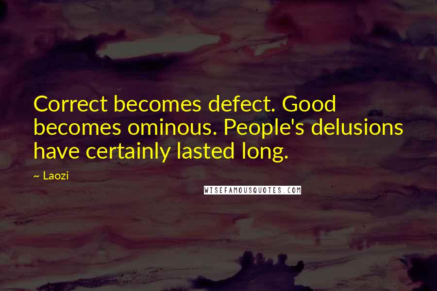 Laozi Quotes: Correct becomes defect. Good becomes ominous. People's delusions have certainly lasted long.