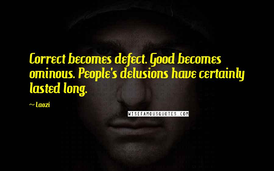 Laozi Quotes: Correct becomes defect. Good becomes ominous. People's delusions have certainly lasted long.