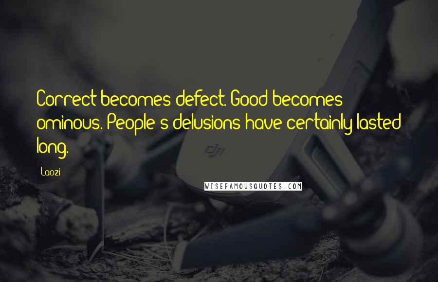 Laozi Quotes: Correct becomes defect. Good becomes ominous. People's delusions have certainly lasted long.