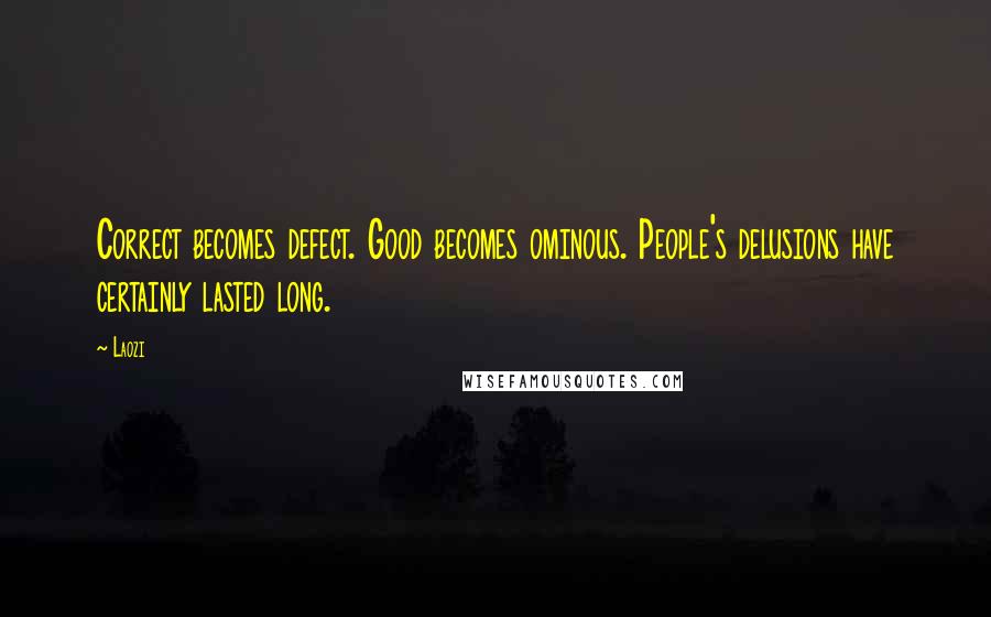 Laozi Quotes: Correct becomes defect. Good becomes ominous. People's delusions have certainly lasted long.