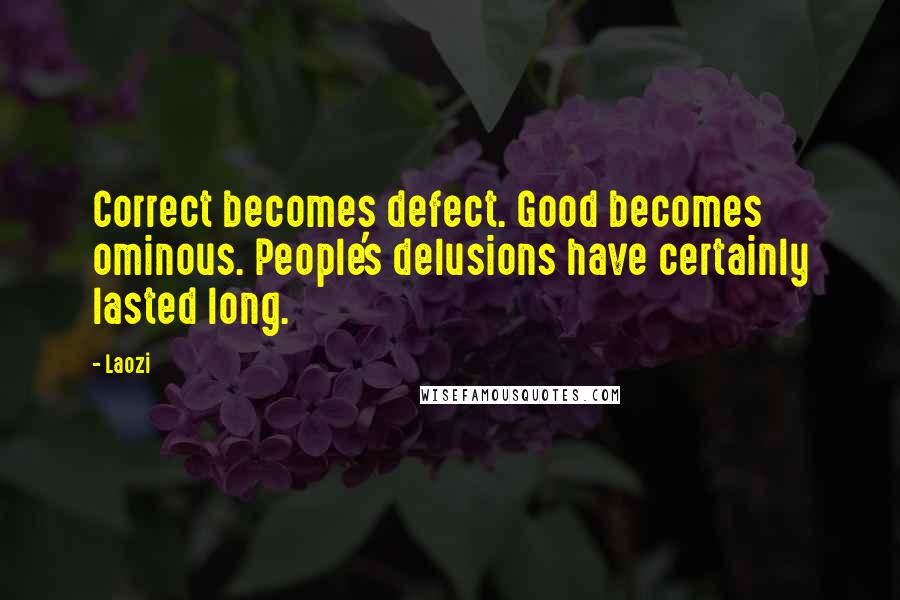 Laozi Quotes: Correct becomes defect. Good becomes ominous. People's delusions have certainly lasted long.