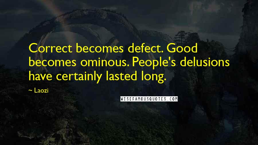 Laozi Quotes: Correct becomes defect. Good becomes ominous. People's delusions have certainly lasted long.