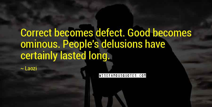 Laozi Quotes: Correct becomes defect. Good becomes ominous. People's delusions have certainly lasted long.